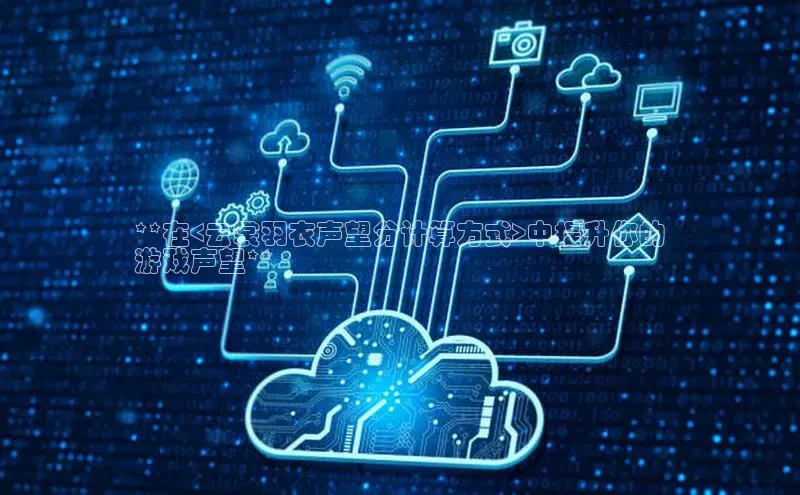 金年会官方网站入口中海达**在<云裳羽衣声望分计算方式>中提升你的
游戏声望**