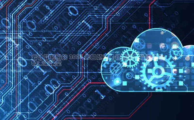 金年会金字招牌在线入口慧博云通云计算领域的 2023 年回顾：关键趋势、最佳实践
和未来展望