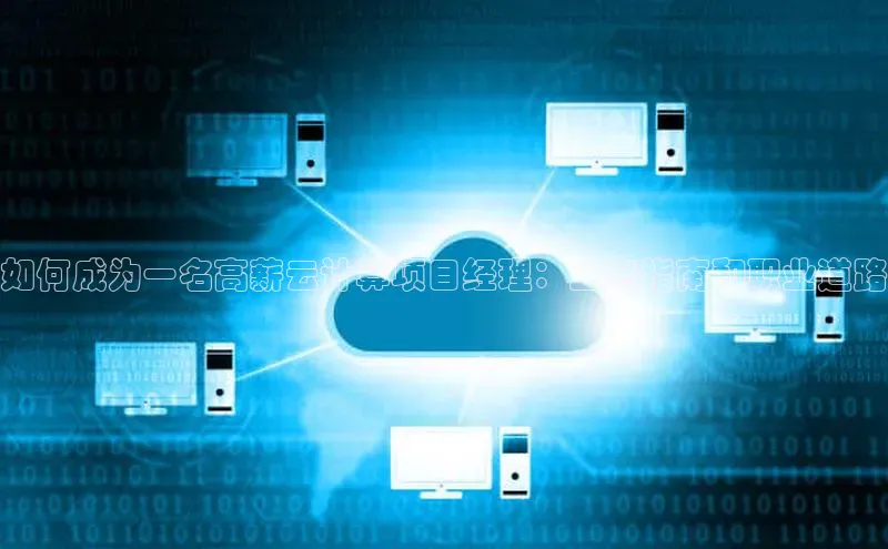 金年会体育百度 H5如何成为一名高薪云计算项目经理：工资指南和职业道路