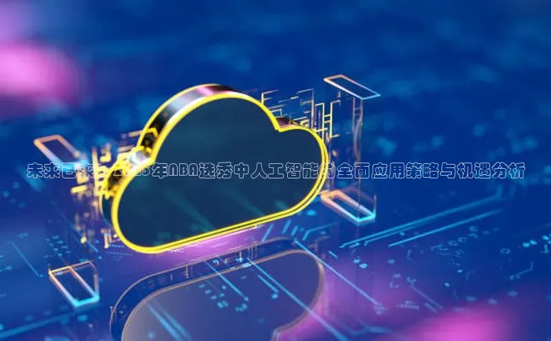 未来已来：2025年NBA选秀中人工智能的全面应用策略与机遇分析