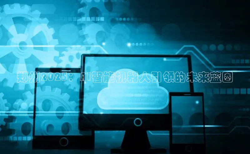 郑州2025：AI智能机器人引领的未来蓝图