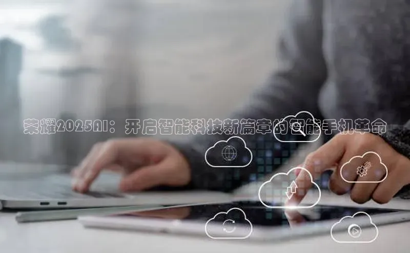 荣耀2025AI：开启智能科技新篇章的智能手机革命