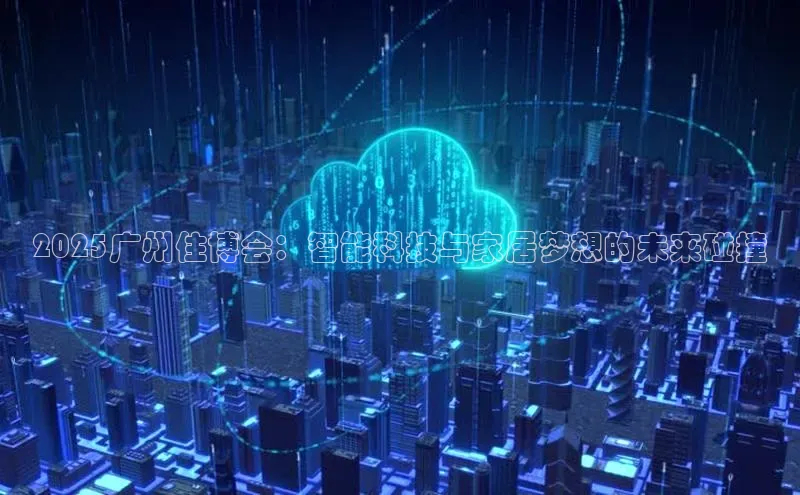 2025广州住博会：智能科技与家居梦想的未来碰撞