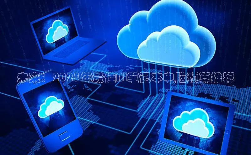 未来：2025年最佳AI笔记本电脑预算推荐