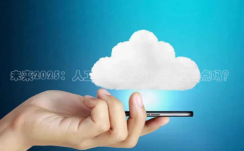 未来2025：人工智能仍是行业关注焦点吗？