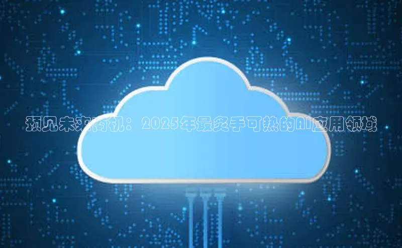 预见未来商机：2025年最炙手可热的AI应用领域
