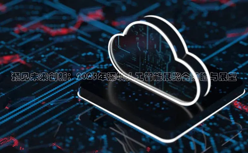 预见未来创新：2025年深圳人工智能展览会前瞻与展望