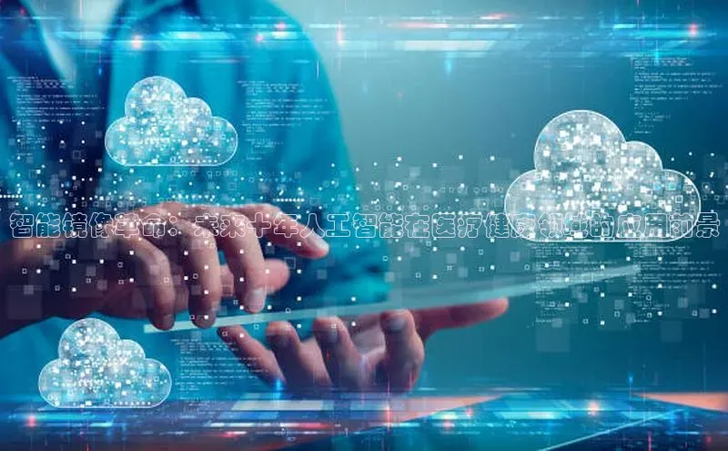 智能镜像革命：未来十年人工智能在医疗健康领域的应用前景