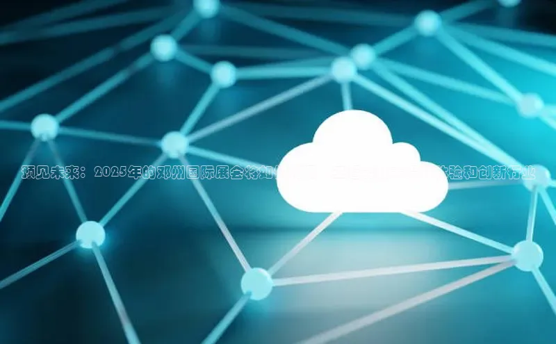 预见未来：2025年的邓州国际展会将如何利用人工智能技术提升体验和创新行业