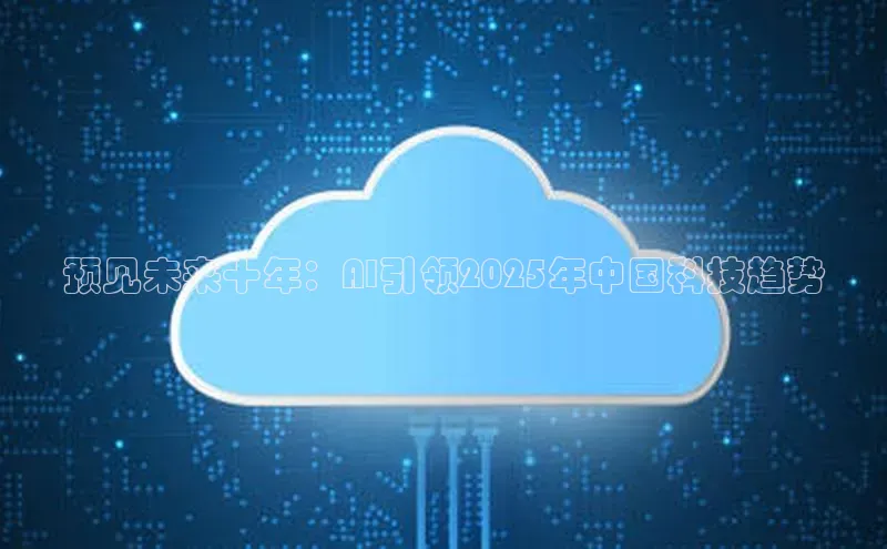 预见未来十年：AI引领2025年中国科技趋势