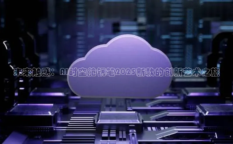 未来触感：AI时空舱钢笔2025新款的创新艺术之旅