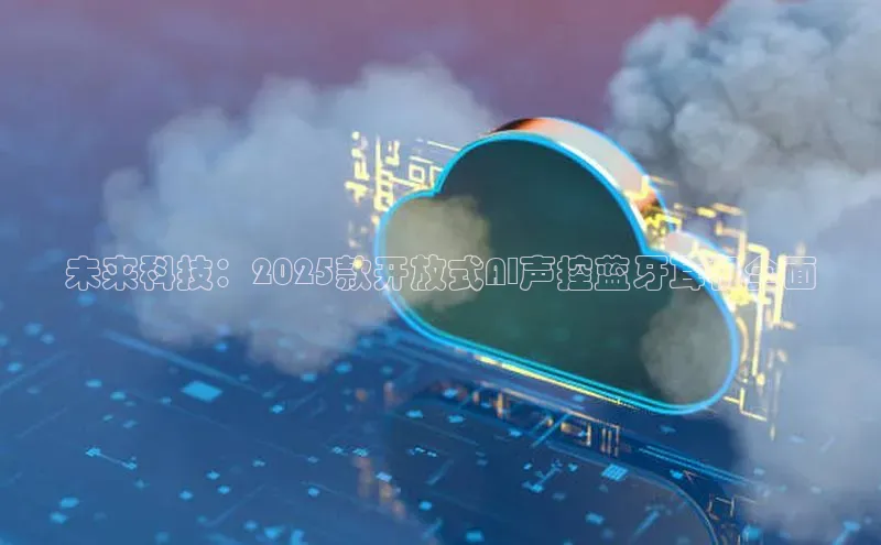 未来科技：2025款开放式AI声控蓝牙耳机全面