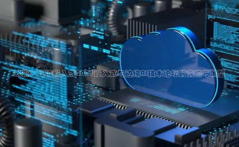 未来：飞凌嵌入式2025嵌入式与边缘AI技术论坛的前瞻与展望