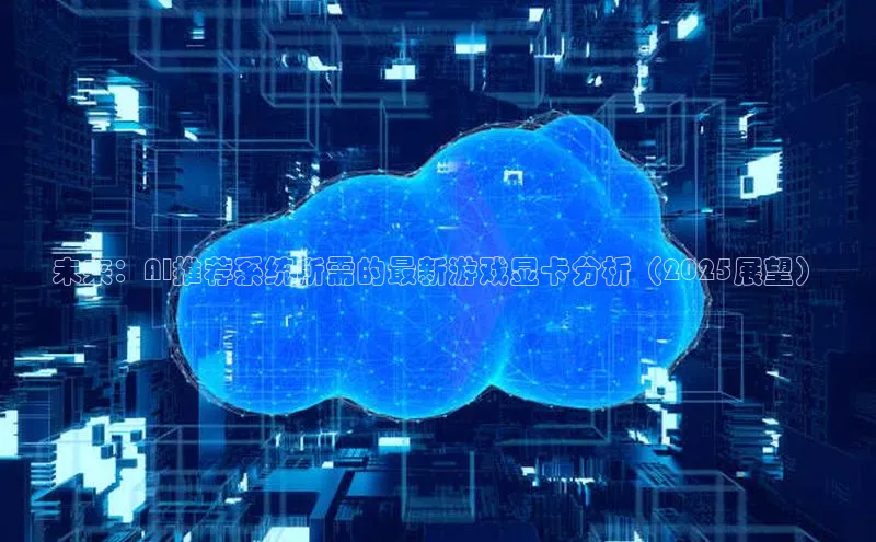 未来：AI推荐系统所需的最新游戏显卡分析（2025展望）