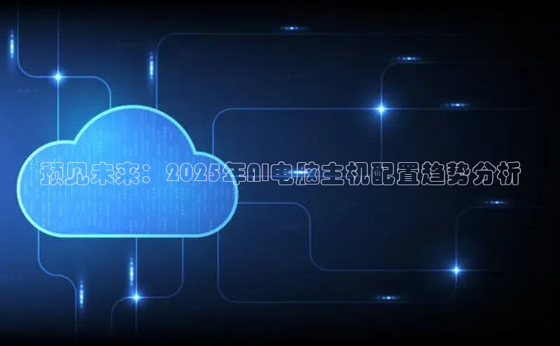 预见未来：2025年AI电脑主机配置趋势分析