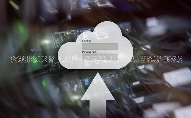 华为引领未来：展望2025年人工智能芯片的革新与突破