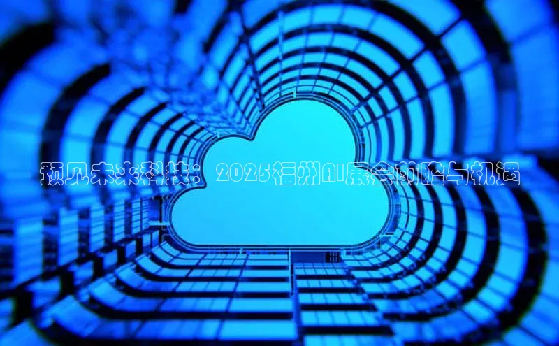 预见未来科技：2025福州AI展会前瞻与机遇