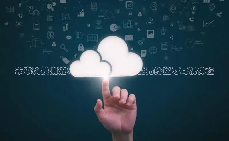 未来科技潮流：2025年新款AI智能无线蓝牙耳机体验