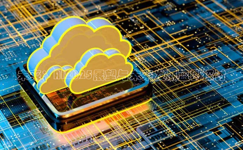 未来：AI2025展望与未来发展蓝图探讨