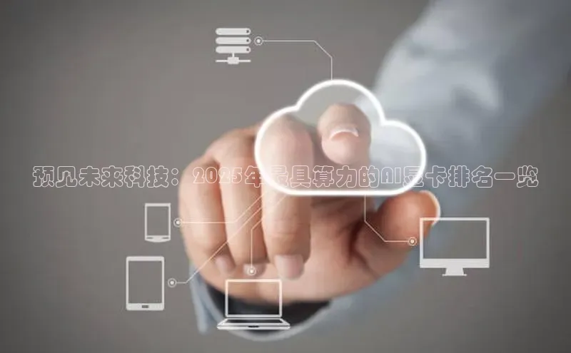 预见未来科技：2025年最具算力的AI显卡排名一览