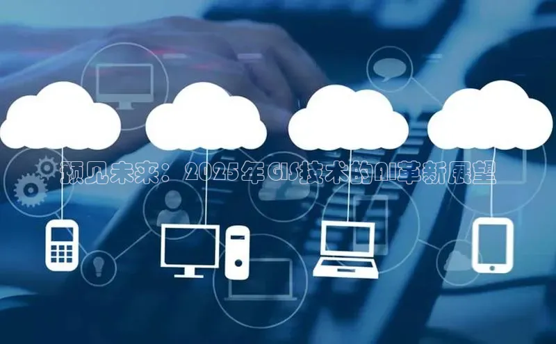 预见未来：2025年GIS技术的AI革新展望