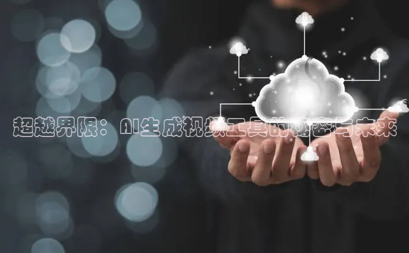 超越界限：AI生成视频工具的秘密与未来