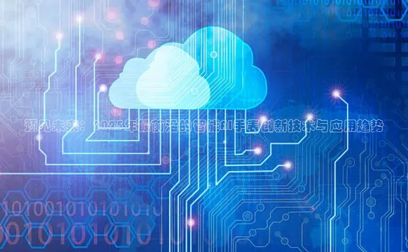 预见未来：2025年最前沿的智能AI手表创新技术与应用趋势