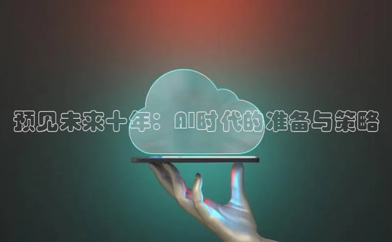 预见未来十年：AI时代的准备与策略