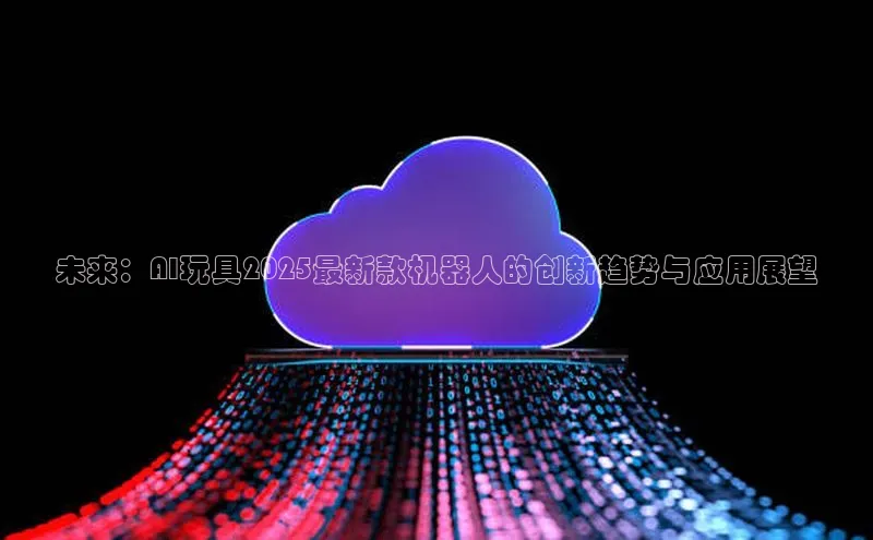 未来：AI玩具2025最新款机器人的创新趋势与应用展望