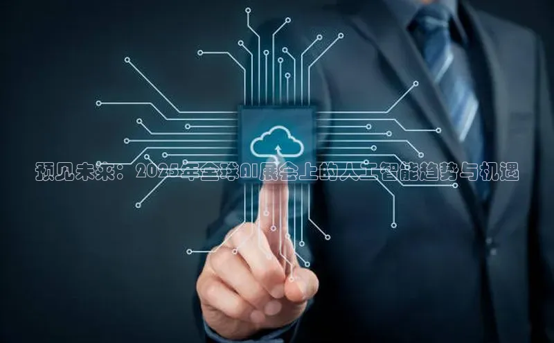 预见未来：2025年全球AI展会上的人工智能趋势与机遇