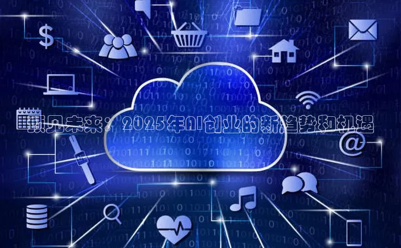 预见未来：2025年AI创业的新趋势和机遇