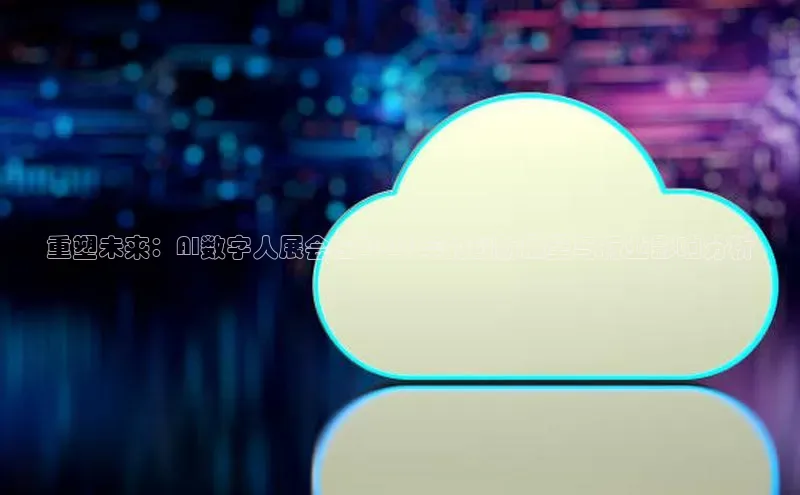 重塑未来：AI数字人展会在2025年的创新展望与行业影响分析