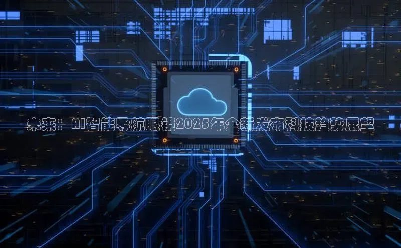 未来：AI智能导航眼镜2025年全新发布科技趋势展望