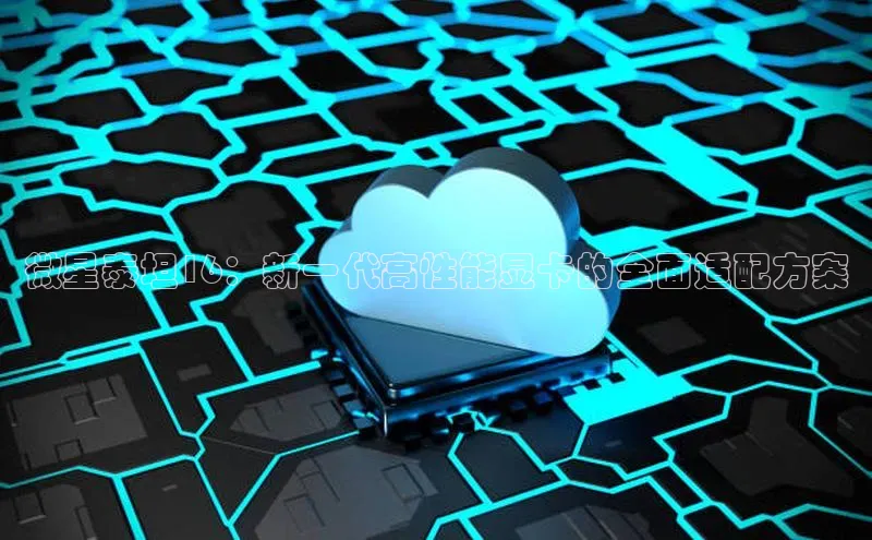 微星泰坦16：新一代高性能显卡的全面适配方案