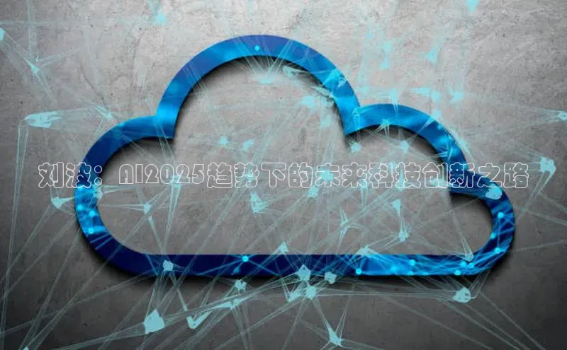 刘波：AI2025趋势下的未来科技创新之路