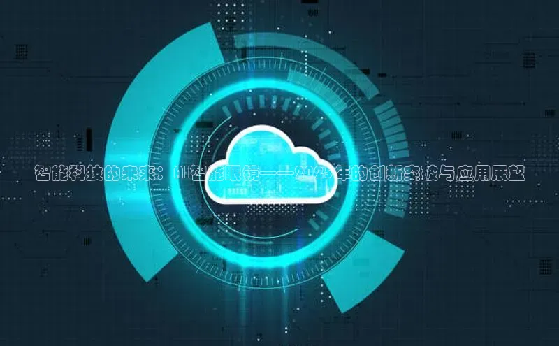 智能科技的未来：AI智能眼镜——2025年的创新突破与应用展望
