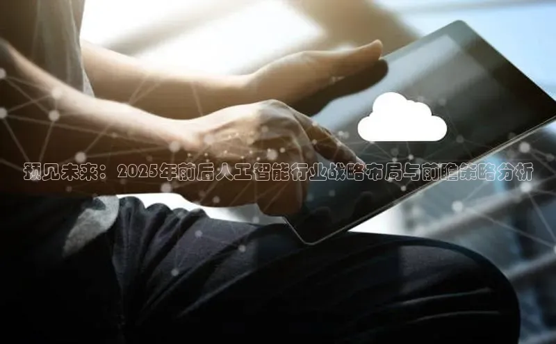 预见未来：2025年前后人工智能行业战略布局与前瞻策略分析