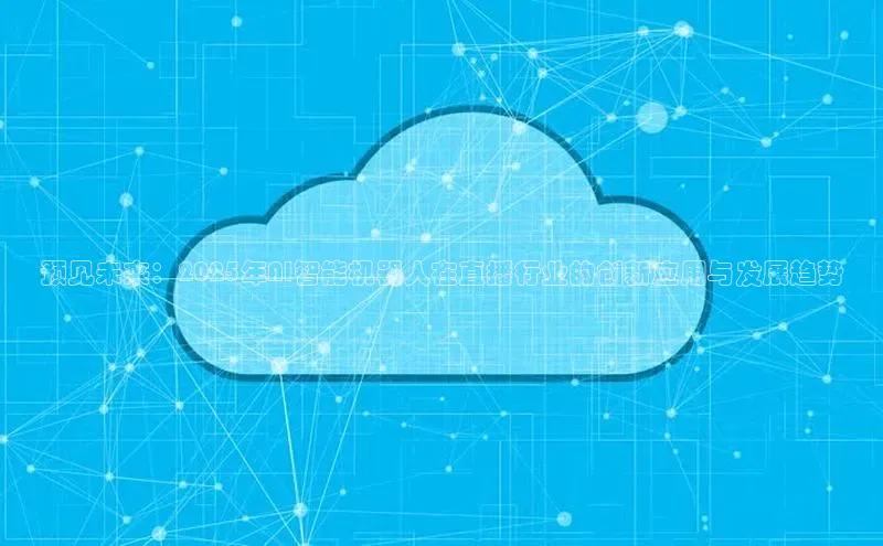 预见未来：2025年AI智能机器人在直播行业的创新应用与发展趋势