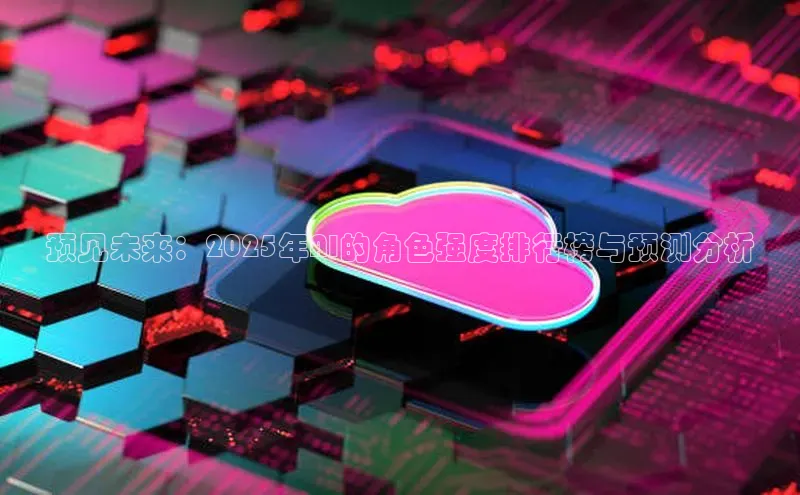 预见未来：2025年AI的角色强度排行榜与预测分析