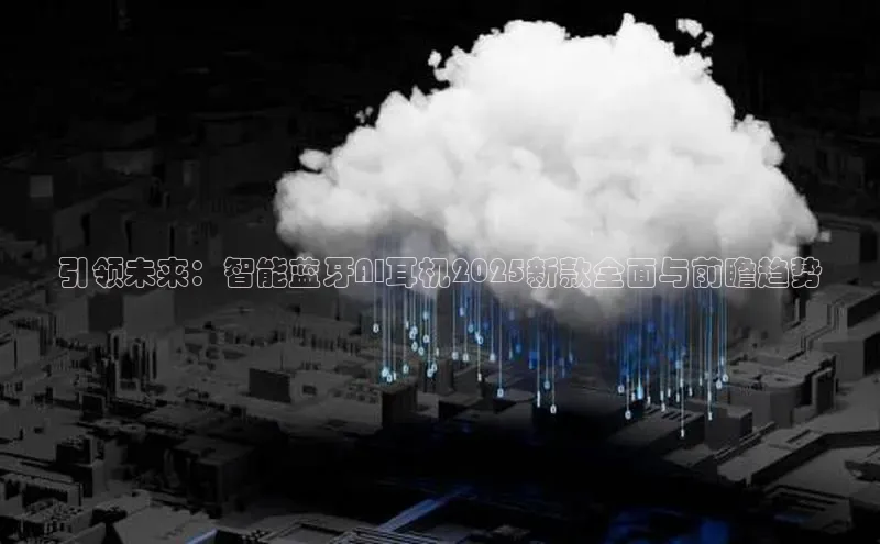 引领未来：智能蓝牙AI耳机2025新款全面与前瞻趋势